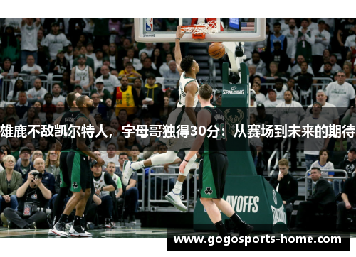 雄鹿不敌凯尔特人，字母哥独得30分：从赛场到未来的期待