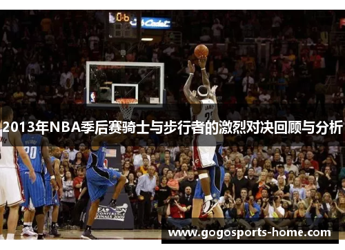 2013年NBA季后赛骑士与步行者的激烈对决回顾与分析