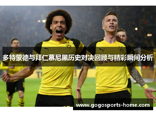 多特蒙德与拜仁慕尼黑历史对决回顾与精彩瞬间分析
