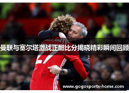曼联与塞尔塔激战正酣比分揭晓精彩瞬间回顾